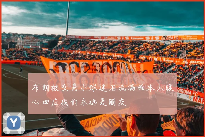 布朗被交易小球迷泪流满面本人暖心回应我们永远是朋友
