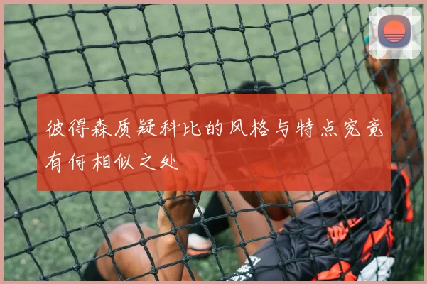 彼得森质疑科比的风格与特点究竟有何相似之处