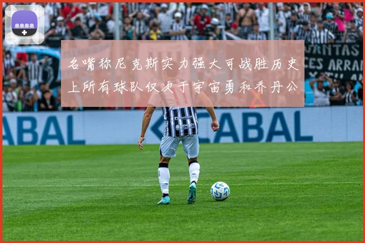 名嘴称尼克斯实力强大可战胜历史上所有球队仅次于宇宙勇和乔丹公牛