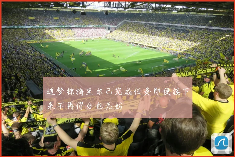 追梦称梅里尔已完成任务即便接下来不再得分也无妨
