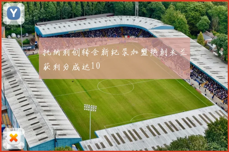 托纳利创转会新纪录加盟热刺米兰获利分成达10
