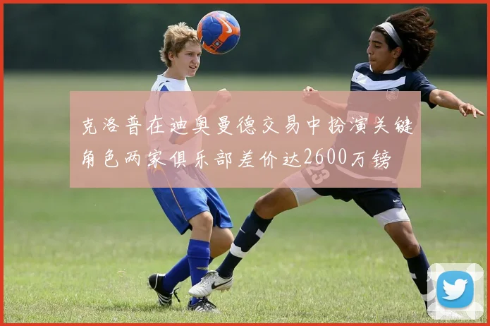 克洛普在迪奥曼德交易中扮演关键角色两家俱乐部差价达2600万镑