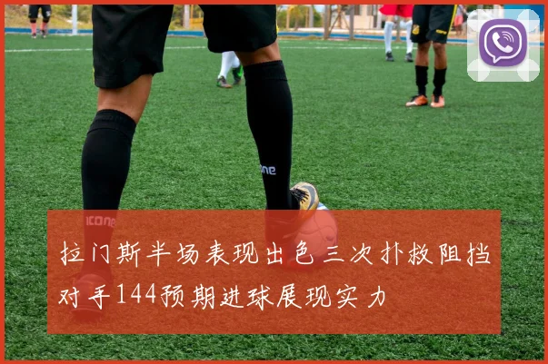 拉门斯半场表现出色三次扑救阻挡对手144预期进球展现实力
